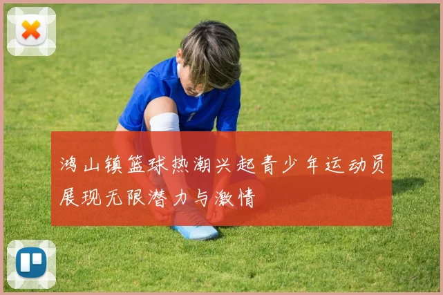 鸿山镇篮球热潮兴起青少年运动员展现无限潜力与激情
