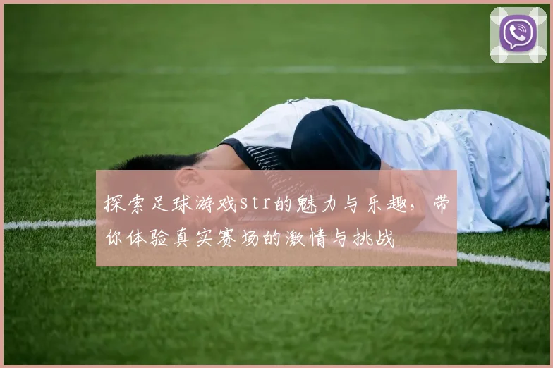 探索足球游戏str的魅力与乐趣，带你体验真实赛场的激情与挑战