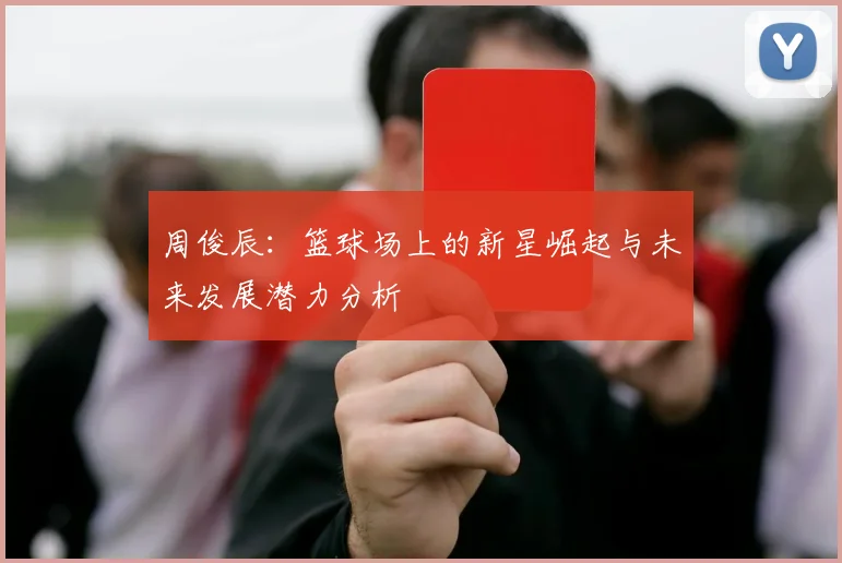 周俊辰：篮球场上的新星崛起与未来发展潜力分析