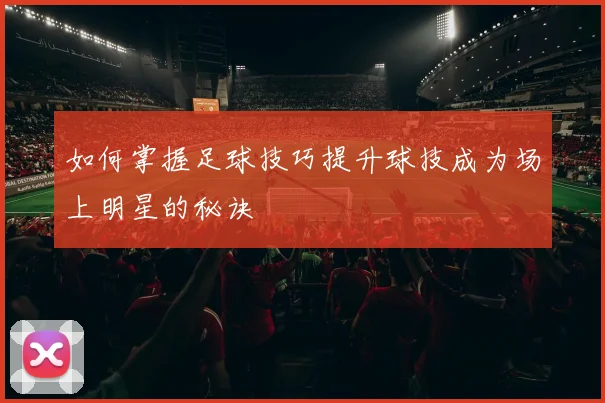 如何掌握足球技巧提升球技成为场上明星的秘诀