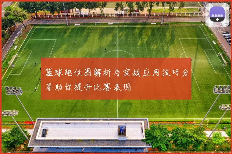 篮球跑位图解析与实战应用技巧分享助你提升比赛表现