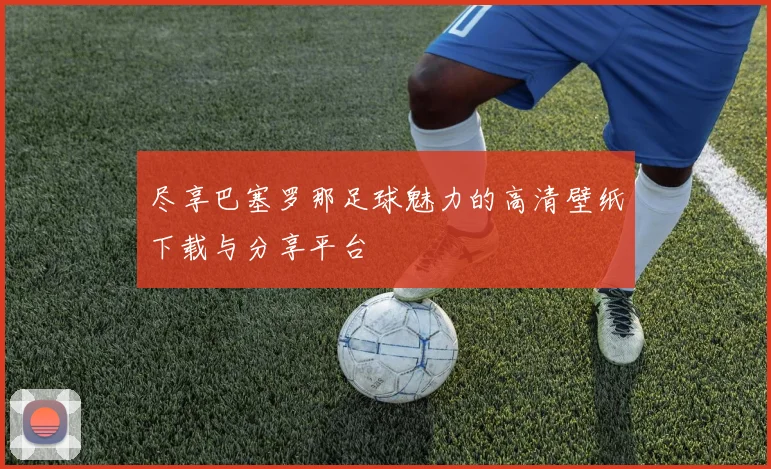 尽享巴塞罗那足球魅力的高清壁纸下载与分享平台
