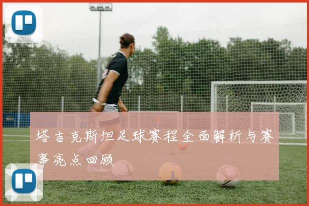 塔吉克斯坦足球赛程全面解析与赛事亮点回顾